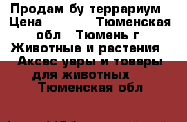 Продам бу террариум › Цена ­ 3 500 - Тюменская обл., Тюмень г. Животные и растения » Аксесcуары и товары для животных   . Тюменская обл.